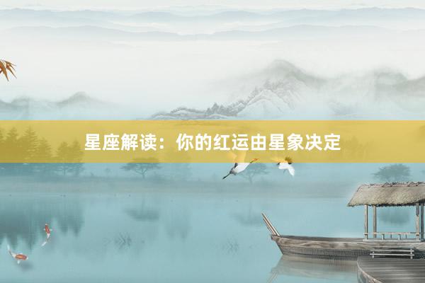 星座解读：你的红运由星象决定