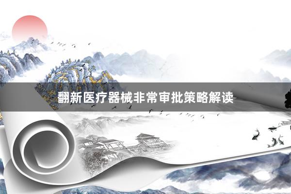 翻新医疗器械非常审批策略解读